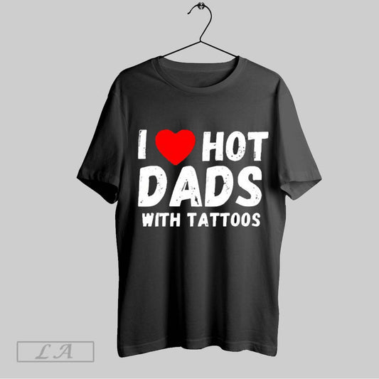 Top I Love Hot Dads With Tattoos 2025 T Shirt Sweatshirt Hoodie Shirt