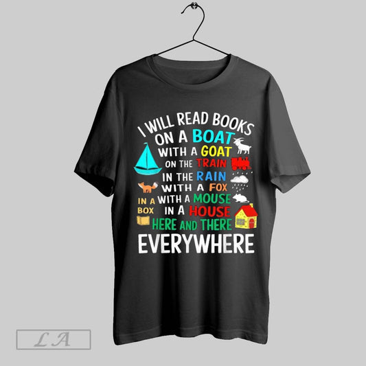 Top I Will Read Books On A Boat With A Goat On The Train In The Rain With A Fox In A Box With A Mouse In A House Everywhere T Shirt Sweatshirt Hoodie Shirt