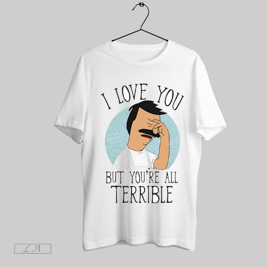 Top I Love You But Youre All Terrible Bobs Burgers T Shirt Sweatshirt Hoodie Shirt