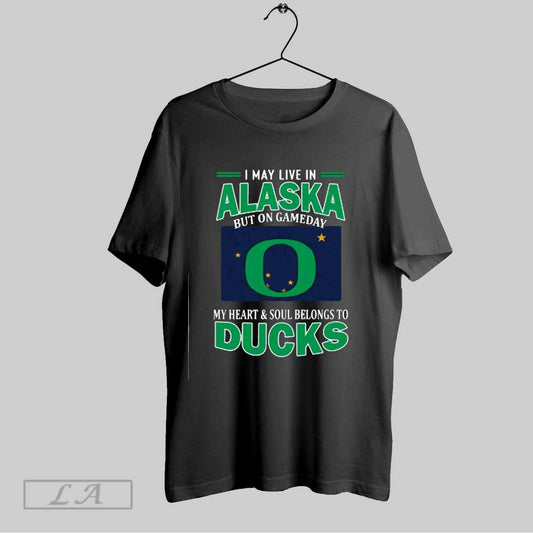 Top I May Live In Alaska But On Gameday My Heart Soul Belongs To Oregon Ducks T Shirt Sweatshirt Hoodie Shirt