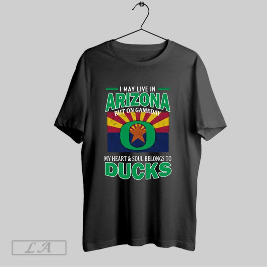 Top I May Live In Arizona But On Gameday My Heart Soul Belongs To Oregon Ducks T Shirt Sweatshirt Hoodie Shirt