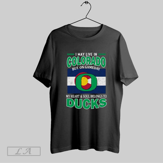 Top I May Live In Colorado But On Gameday My Heart Soul Belongs To Oregon Ducks T Shirt Sweatshirt Hoodie Shirt