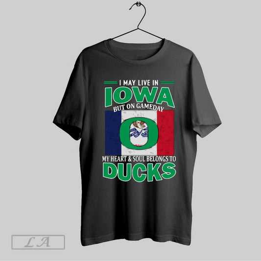 Top I May Live In Iowa But On Gameday My Heart Soul Belongs To Oregon Ducks T Shirt Sweatshirt Hoodie Shirt