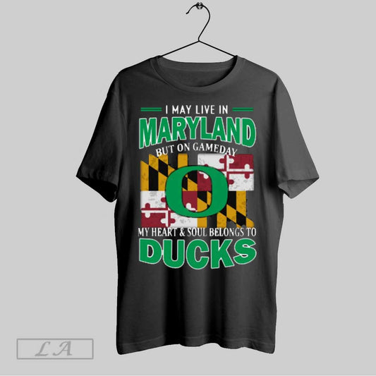 Top I May Live In Maryland But On Gameday My Heart Soul Belongs To Oregon Ducks T Shirt Sweatshirt Hoodie Shirt