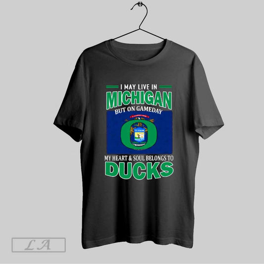 Top I May Live In Michigan But On Gameday My Heart Soul Belongs To Oregon Ducks T Shirt Sweatshirt Hoodie Shirt