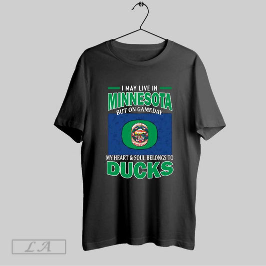 Top I May Live In Minnesota But On Gameday My Heart Soul Belongs To Oregon Ducks T Shirt Sweatshirt Hoodie Shirt