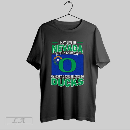 Top I May Live In Nevada But On Gameday My Heart Soul Belongs To Oregon Ducks T Shirt Sweatshirt Hoodie Shirt