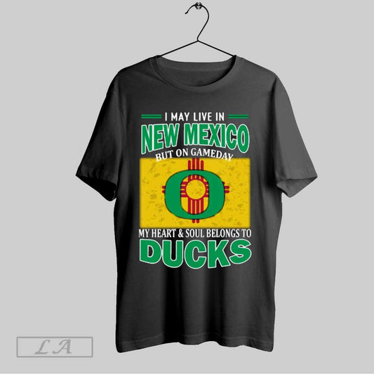 Top I May Live In New Mexico But On Gameday My Heart Soul Belongs To Oregon Ducks T Shirt Sweatshirt Hoodie Shirt
