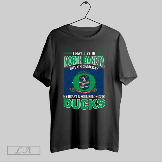 Top I May Live In North Dakota But On Gameday My Heart Soul Belongs To Oregon Ducks T Shirt Sweatshirt Hoodie Shirt