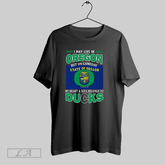 Top I May Live In Oregon But On Gameday My Heart Soul Belongs To Oregon Ducks T Shirt Sweatshirt Hoodie Shirt