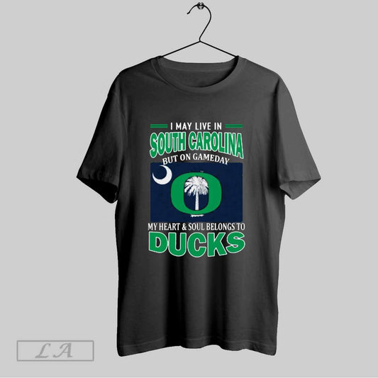 Top I May Live In South Carolina But On Gameday My Heart Soul Belongs To Oregon Ducks T Shirt Sweatshirt Hoodie Shirt