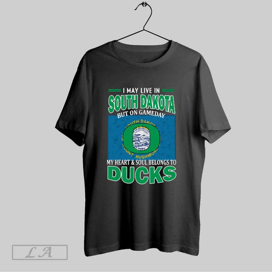 Top I May Live In South Dakota But On Gameday My Heart Soul Belongs To Oregon Ducks T Shirt Sweatshirt Hoodie Shirt