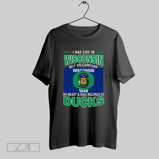 Top I May Live In Wisconsin But On Gameday My Heart Soul Belongs To Oregon Ducks T Shirt Sweatshirt Hoodie Shirt