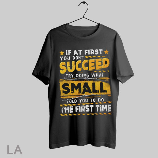 Top If At First You Dont Succeed Try Doing What Small Told You To Do The First Time T Shirt Sweatshirt Hoodie Shirt