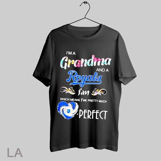 Top Im A Grandma And A Royals Fan Which Means Im Pretty Much Perfect T Shirt Sweatshirt Hoodie Shirt