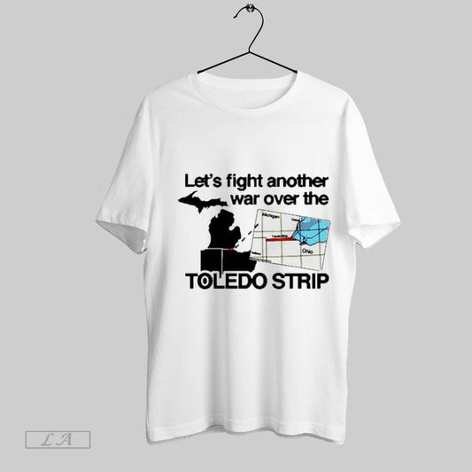 Top Itibariyle Lets Fight Another War Over The Toledo Strip Victory T Shirt Sweatshirt Hoodie Shirt