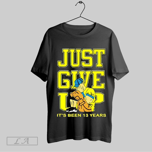 Top Just Give Up Its Been 13 Years 2025 T Shirt Sweatshirt Hoodie Shirt