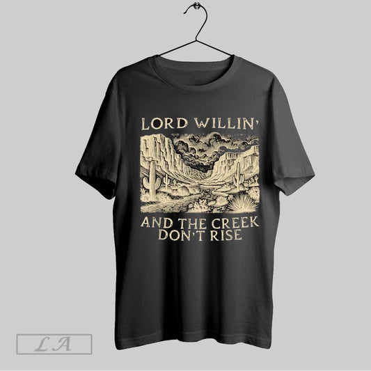 Top Lord Willing And The Creek Dont Rise T Shirt Sweatshirt Hoodie Shirt