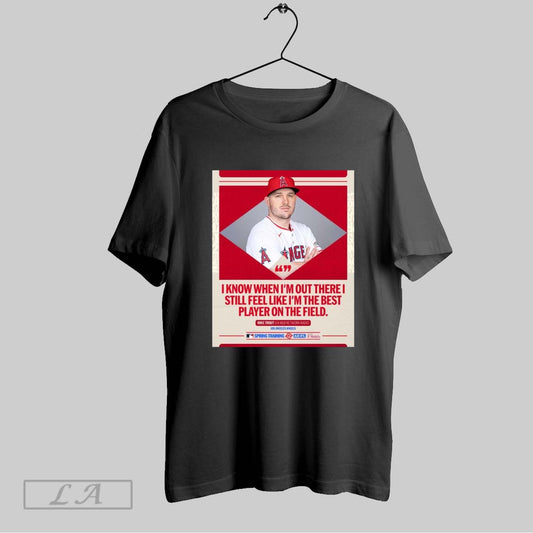Top Mlb I Know When Im Out There I Still Feel Like Im The Best Player On The Field Mike Trout Los Angeles Angels Poster T Shirt Sweatshirt Hoodie Shirt