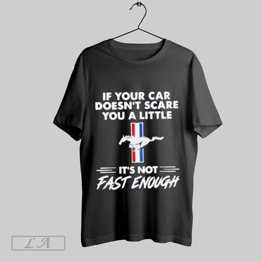 Top Mustang Logo If Your Car Doesnt Scare You A Little Its Not Fast Enough T Shirt Sweatshirt Hoodie Shirt
