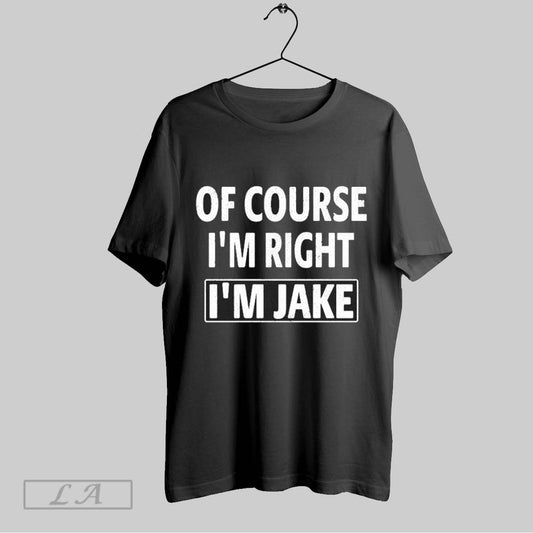 Top Of Course Im Right Im Jake T Shirt Sweatshirt Hoodie Shirt
