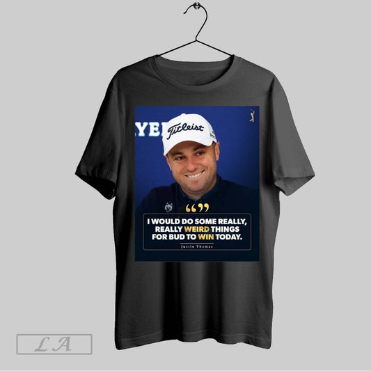Top Pga Tour I Would Do Some Really Really Weird Things For Bud To Win Today Justin Thomas Poster T Shirt Sweatshirt Hoodie Shirt