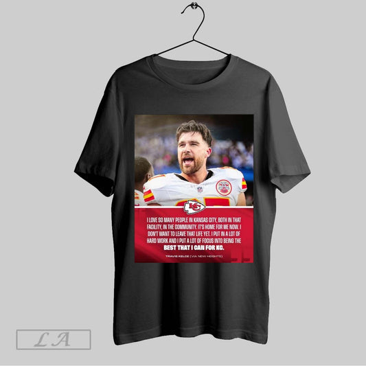 Top Poster Kansas City Chiefs Travis Kelce I Love So Many People In Kansas City Both In That Facility In The Community T Shirt Sweatshirt Hoodie Shirt