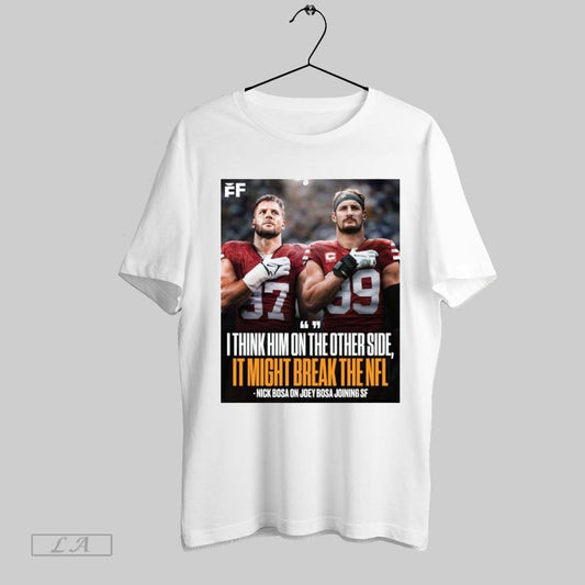 Top Poster Nick Bosa On Joey Bosa Joining San Francisco 49ers I Think Him On The Other Side It Might Break The Nfl T Shirt Sweatshirt Hoodie Shirt