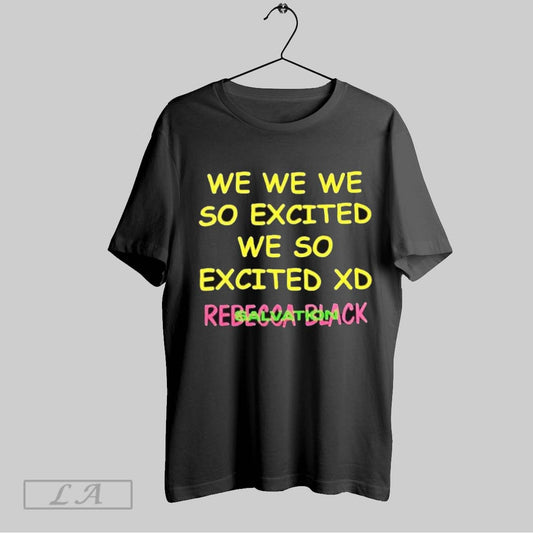 Top Rebecca Black We We We So Exited We So Excited Xd Salvation T Shirt Sweatshirt Hoodie Shirt