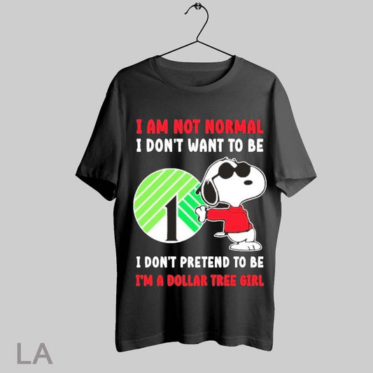 Top Snoopy I Am Not Normal I Dont Want To Be I Dont Pretend To Be Im A Dollar Tree Girl T Shirt Sweatshirt Hoodie Shirt