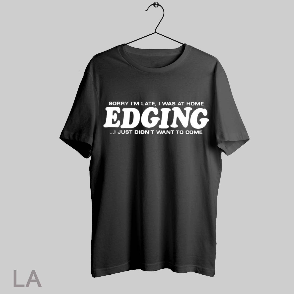 Top Sorry Im Late I Was At Home Edging I Just Didnt Want To Come T Shirt Sweatshirt Hoodie Shirt