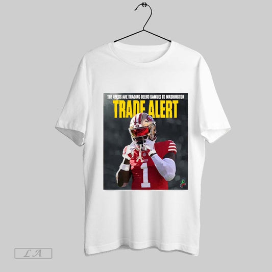 Top The 49ers Are Trading Deebo Samuel To Washington Trade Alert 2025 T Shirt Sweatshirt Hoodie Shirt