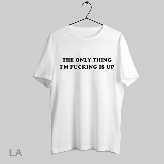 Top The Only Thing Im Fucking Is Up T Shirt Sweatshirt Hoodie Shirt