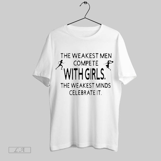 Top The Weakest Men Compete With Girls The Weakest Minds Celebrate It 2025 T Shirt Sweatshirt Hoodie Shirt