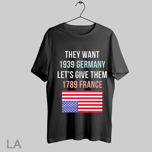 Top They Want 1939 Germany Lets Give Them 1789 France America T Shirt Sweatshirt Hoodie Shirt