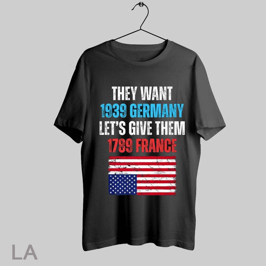 Top They Want 1939 Germany Lets Give Them 1789 France American Usa Flag T Shirt Sweatshirt Hoodie Shirt