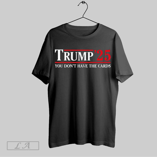 Top Trump 2025 You Dont Have The Cards T Shirt Sweatshirt Hoodie Shirt