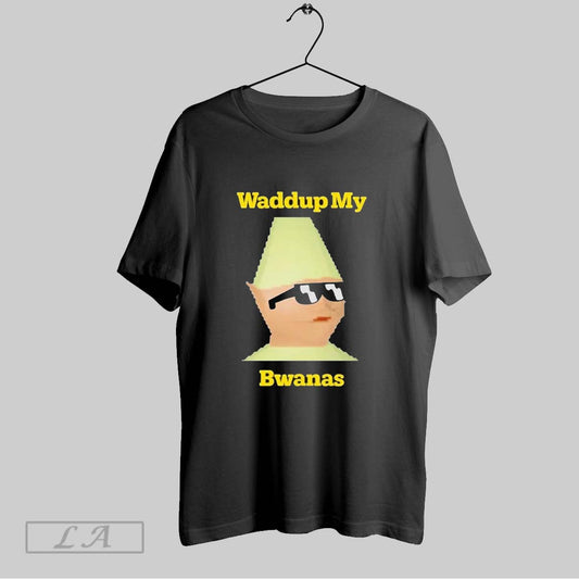 Top Waddup My Bwanas T Shirt Sweatshirt Hoodie Shirt