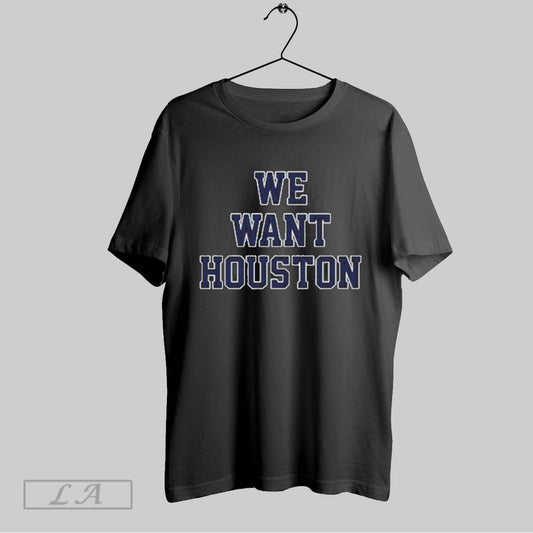 Top We Want Houston T Shirt Sweatshirt Hoodie Shirt