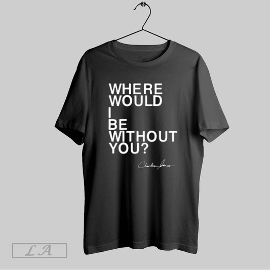 Top Where Would I Be Without You Charles Jones T Shirt Sweatshirt Hoodie Shirt