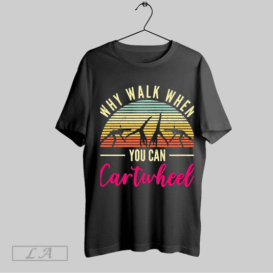 Top Why Walk When You Can Cartwheel Gymnastics Gym Acrobatic Vintage T Shirt Sweatshirt Hoodie Shirt