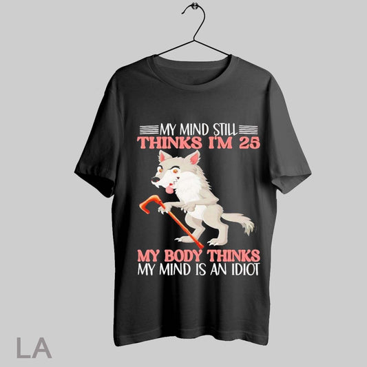 Top Wolf My Mind Still Thinks Im 25 My Body Thinks My Mind Is An Idiot T Shirt Sweatshirt Hoodie Shirt