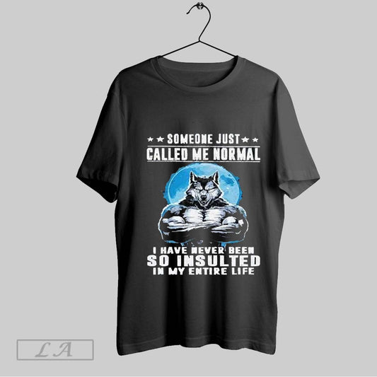 Top Wolf Someone Just Called Me Normal I Have Never Been So Insulted In My Entire Life 2025 T Shirt Sweatshirt Hoodie Shirt
