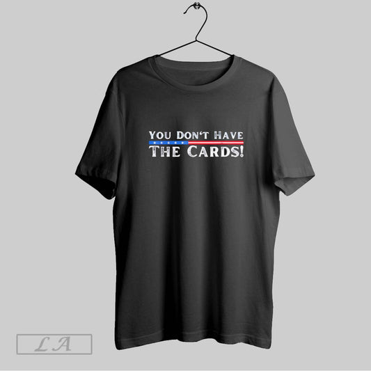 Top You Dont Have The Cards You Have The Cards T Shirt Sweatshirt Hoodie Shirt