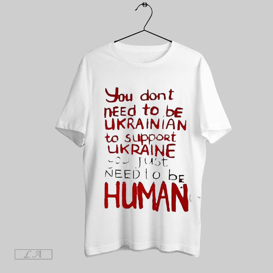 Top You Dont Need To Be Ukrainian To Support Ukraine You Just Need Yo Be Human 2025 T Shirt Sweatshirt Hoodie Shirt