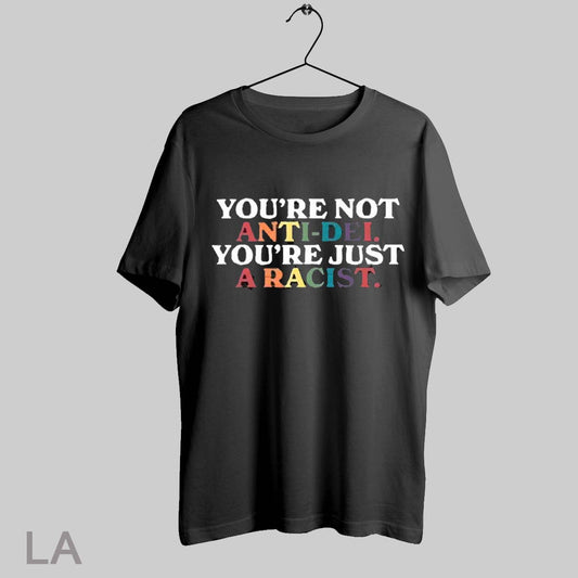 Top Youre Not Anti Dei Youre Just A Racist T Shirt Sweatshirt Hoodie Shirt