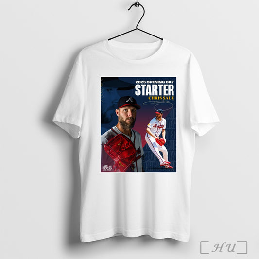 Trending Poster 2025 Opening Day Starter For The Atlanta Braves Baseball Mlb Chris Sale Signature T Shirt Sweatshirt