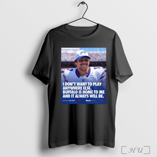 Trending Poster Josh Allen I Dont Want To Play Anywhere Else Buffalo Bills Is Home To Me And It Always Will Be T Shirt Sweatshirt