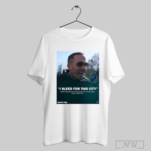 Trendy Howie Roseman I Bleed For This City Howie Roseman After Getting Hit On The Head With A Beer Can Poster T Shirt