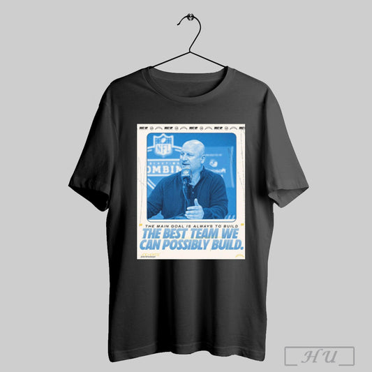 Trendy Los Angeles Chargers Joe Hortiz The Main Goal Is Always To Build The Best Team We Can Possibly Build Poster T Shirt Sweatshirt